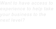 Want to have access to experience to help take your business to the next level?